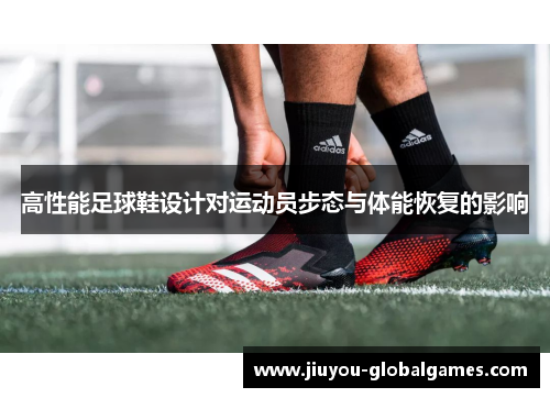 高性能足球鞋设计对运动员步态与体能恢复的影响